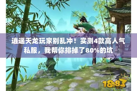 逍遥天龙玩家别乱冲!实测4款高人气私服,我帮你排掉了80%的坑 逍遥天龙玩家别乱冲!实测4款高人气私服,我帮你排掉了80%的坑