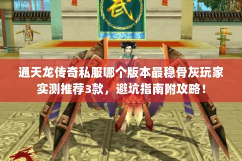 通天龙传奇私服哪个版本最稳骨灰玩家实测推荐3款，避坑指南附攻略！
