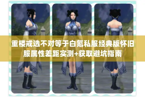 重楼戒选不对等于白氪私服经典版怀旧服属性差距实测+获取避坑指南 重楼戒选不对等于白氪私服经典版怀旧服属性差距实测+获取避坑指南