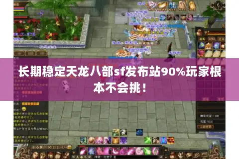 长期稳定天龙八部sf发布站90%玩家根本不会挑! 长期稳定天龙八部sf发布站90%玩家根本不会挑!