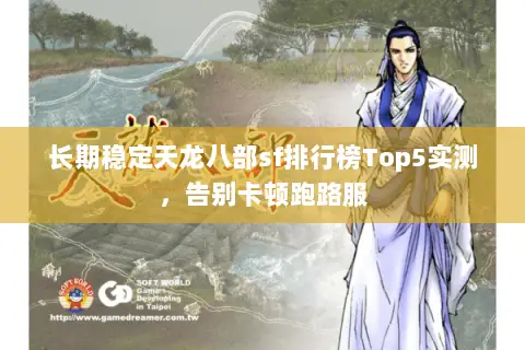 长期稳定天龙八部sf排行榜Top5实测，告别卡顿跑路服