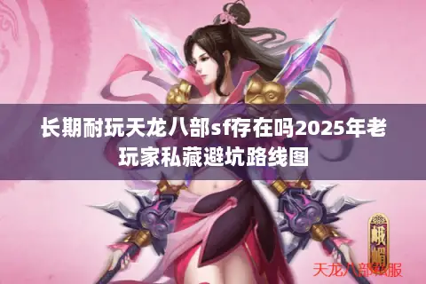 长期耐玩天龙八部sf存在吗2025年老玩家私藏避坑路线图