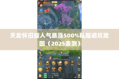 天龙怀旧版人气暴涨500%私服避坑地图（2025亲测）