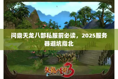 问鼎天龙八部私服前必读,2025服务器避坑指北 问鼎天龙八部私服前必读,2025服务器避坑指北