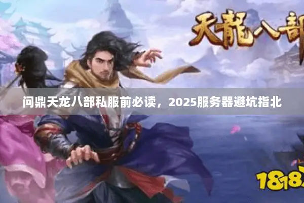 问鼎天龙八部私服前必读,2025服务器避坑指北 问鼎天龙八部私服前必读,2025服务器避坑指北