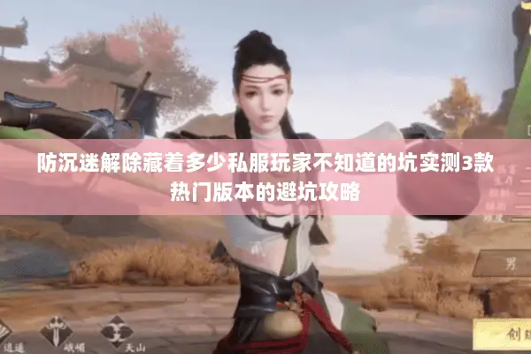 防沉迷解除藏着多少私服玩家不知道的坑实测3款热门版本的避坑攻略 防沉迷解除藏着多少私服玩家不知道的坑实测3款热门版本的避坑攻略