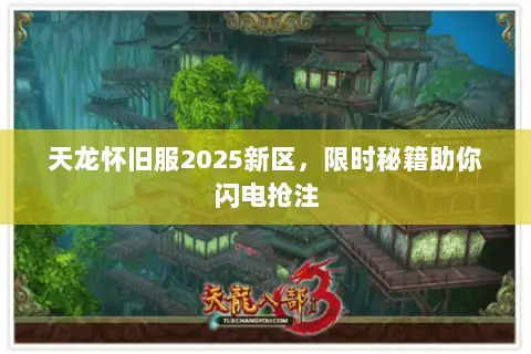 天龙怀旧服2025新区,限时秘籍助你闪电抢注 天龙怀旧服2025新区,限时秘籍助你闪电抢注