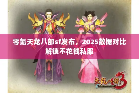 零氪天龙八部sf发布,2025数据对比解锁不花钱私服 零氪天龙八部sf发布,2025数据对比解锁不花钱私服