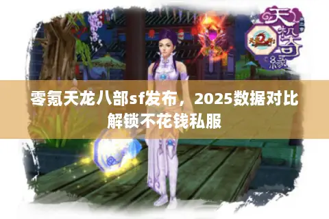 零氪天龙八部sf发布,2025数据对比解锁不花钱私服 零氪天龙八部sf发布,2025数据对比解锁不花钱私服