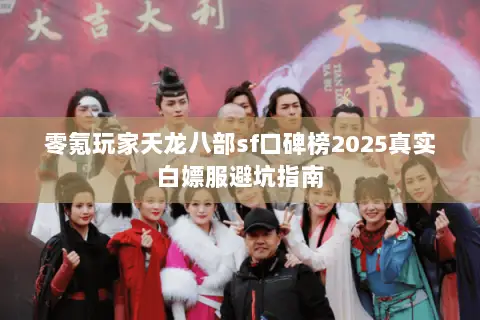 零氪玩家天龙八部sf口碑榜2025真实白嫖服避坑指南 零氪玩家天龙八部sf口碑榜2025真实白嫖服避坑指南