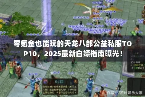 零氪金也能玩的天龙八部公益私服TOP10,2025最新白嫖指南曝光! 零氪金也能玩的天龙八部公益私服TOP10,2025最新白嫖指南曝光!