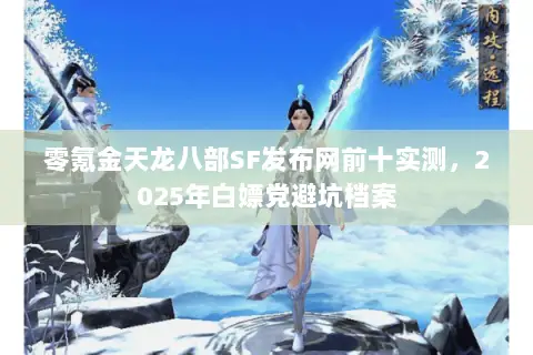 零氪金天龙八部SF发布网前十实测,2025年白嫖党避坑档案 零氪金天龙八部SF发布网前十实测,2025年白嫖党避坑档案
