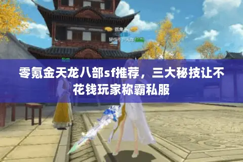 零氪金天龙八部sf推荐,三大秘技让不花钱玩家称霸私服 零氪金天龙八部sf推荐,三大秘技让不花钱玩家称霸私服