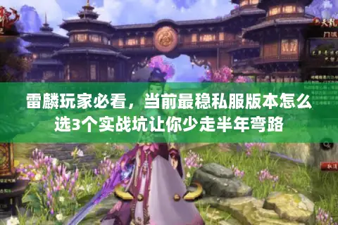 雷麟玩家必看,当前最稳私服版本怎么选3个实战坑让你少走半年弯路 雷麟玩家必看,当前最稳私服版本怎么选3个实战坑让你少走半年弯路