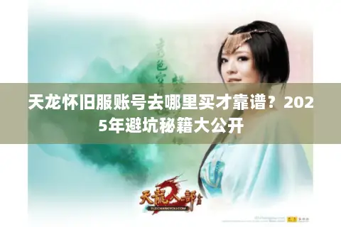 天龙怀旧服账号去哪里买才靠谱?2025年避坑秘籍大公开 天龙怀旧服账号去哪里买才靠谱?2025年避坑秘籍大公开