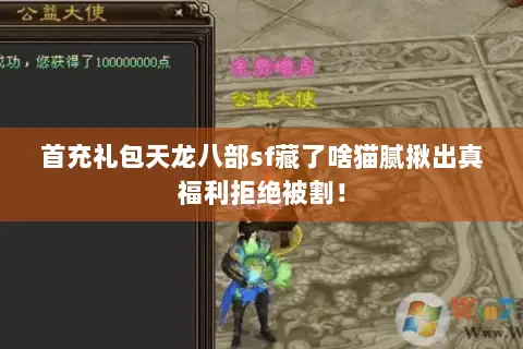 首充礼包天龙八部sf藏了啥猫腻揪出真福利拒绝被割! 首充礼包天龙八部sf藏了啥猫腻揪出真福利拒绝被割!