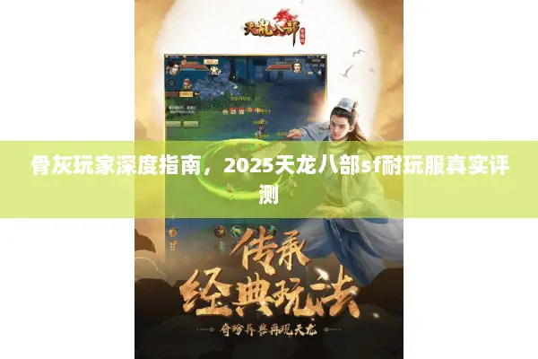 骨灰玩家深度指南，2025天龙八部sf耐玩服真实评测