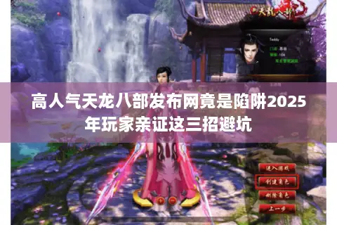 高人气天龙八部发布网竟是陷阱2025年玩家亲证这三招避坑 高人气天龙八部发布网竟是陷阱2025年玩家亲证这三招避坑