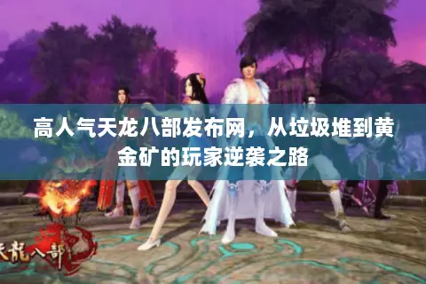 高人气天龙八部发布网,从垃圾堆到黄金矿的玩家逆袭之路 高人气天龙八部发布网,从垃圾堆到黄金矿的玩家逆袭之路