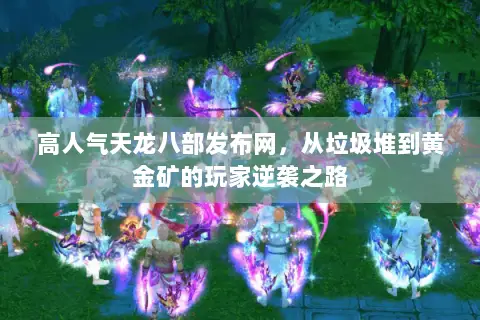 高人气天龙八部发布网,从垃圾堆到黄金矿的玩家逆袭之路 高人气天龙八部发布网,从垃圾堆到黄金矿的玩家逆袭之路
