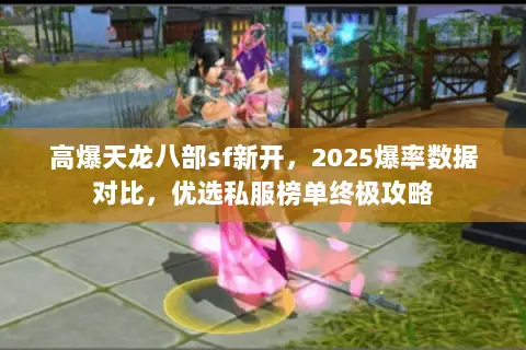 高爆天龙八部sf新开,2025爆率数据对比,优选私服榜单终极攻略 高爆天龙八部sf新开,2025爆率数据对比,优选私服榜单终极攻略