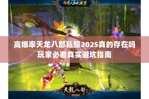 高爆率天龙八部私服2025真的存在吗玩家必看真实避坑指南 高爆率天龙八部私服2025真的存在吗玩家必看真实避坑指南