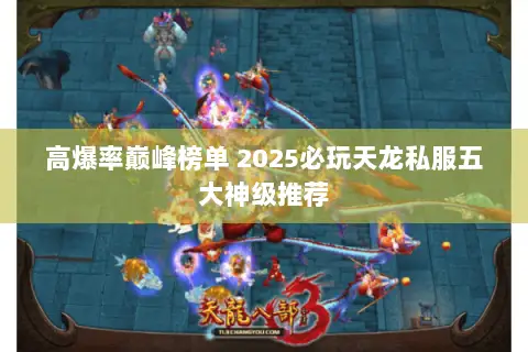 高爆率巅峰榜单 2025必玩天龙私服五大神级推荐 高爆率巅峰榜单 2025必玩天龙私服五大神级推荐