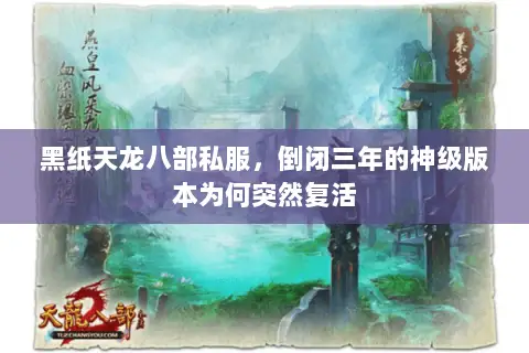 黑纸天龙八部私服,倒闭三年的神级版本为何突然复活 黑纸天龙八部私服,倒闭三年的神级版本为何突然复活