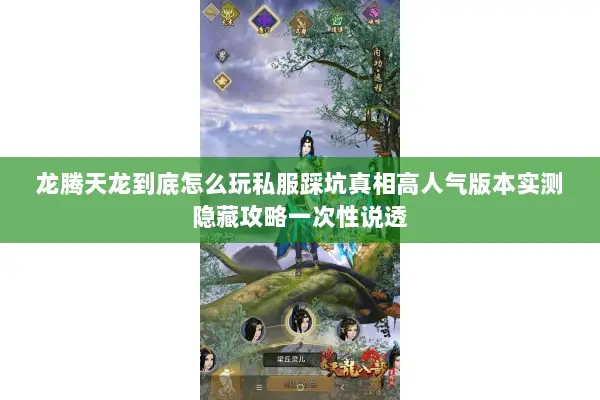 龙腾天龙到底怎么玩私服踩坑真相高人气版本实测隐藏攻略一次性说透 龙腾天龙到底怎么玩私服踩坑真相高人气版本实测隐藏攻略一次性说透