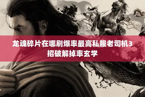 龙魂碎片在哪刷爆率最高私服老司机3招破解掉率玄学 龙魂碎片在哪刷爆率最高私服老司机3招破解掉率玄学