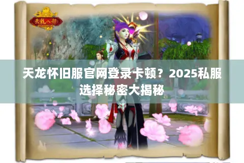 天龙怀旧服官网登录卡顿？2025私服选择秘密大揭秘