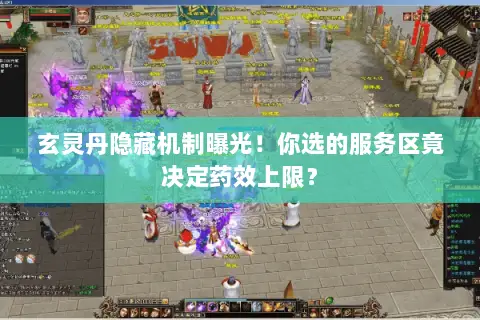 玄灵丹隐藏机制曝光!你选的服务区竟决定药效上限? 玄灵丹隐藏机制曝光!你选的服务区竟决定药效上限?