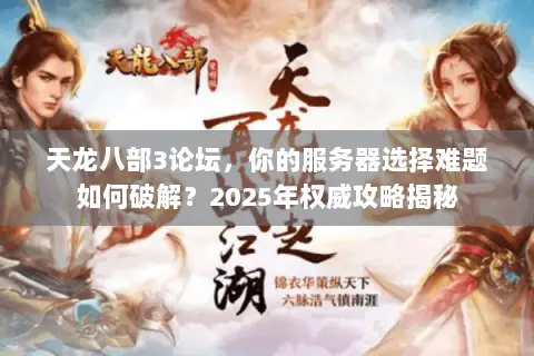 天龙八部3论坛,你的服务器选择难题如何破解?2025年权威攻略揭秘 天龙八部3论坛,你的服务器选择难题如何破解?2025年权威攻略揭秘
