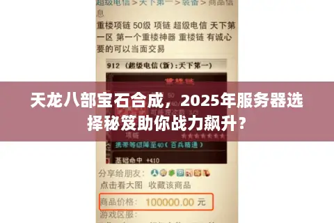 天龙八部宝石合成,2025年服务器选择秘笈助你战力飙升? 天龙八部宝石合成,2025年服务器选择秘笈助你战力飙升?