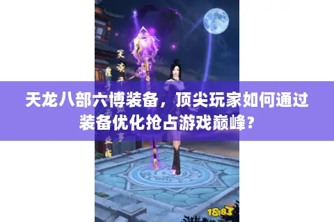 天龙八部六博装备,顶尖玩家如何通过装备优化抢占游戏巅峰? 天龙八部六博装备,顶尖玩家如何通过装备优化抢占游戏巅峰?