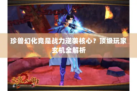 珍兽幻化竟是战力逆袭核心?顶级玩家玄机全解析 珍兽幻化竟是战力逆袭核心?顶级玩家玄机全解析