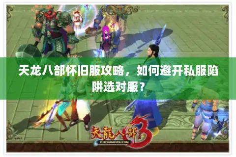 天龙八部怀旧服攻略,如何避开私服陷阱选对服? 天龙八部怀旧服攻略,如何避开私服陷阱选对服?