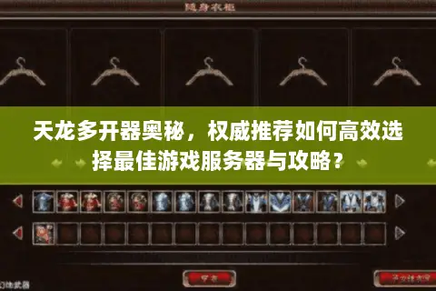 天龙多开器奥秘,权威推荐如何高效选择最佳游戏服务器与攻略? 天龙多开器奥秘,权威推荐如何高效选择最佳游戏服务器与攻略?