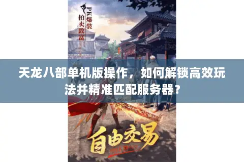 天龙八部单机版操作,如何解锁高效玩法并精准匹配服务器? 天龙八部单机版操作,如何解锁高效玩法并精准匹配服务器?