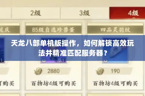 天龙八部单机版操作,如何解锁高效玩法并精准匹配服务器? 天龙八部单机版操作,如何解锁高效玩法并精准匹配服务器?