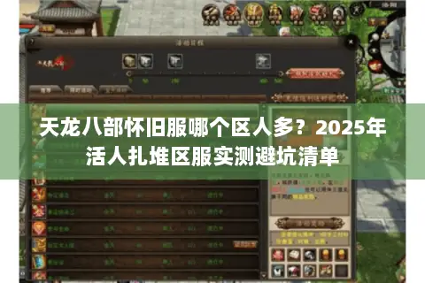 天龙八部怀旧服哪个区人多？2025年活人扎堆区服实测避坑清单