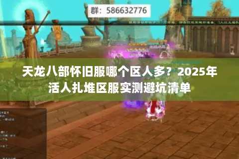 天龙八部怀旧服哪个区人多？2025年活人扎堆区服实测避坑清单