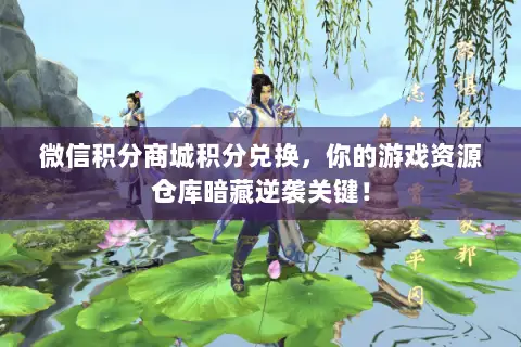 微信积分商城积分兑换,你的游戏资源仓库暗藏逆袭关键! 微信积分商城积分兑换,你的游戏资源仓库暗藏逆袭关键!