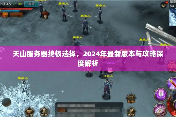 天山服务器终极选择,2024年最新版本与攻略深度解析 天山服务器终极选择,2024年最新版本与攻略深度解析