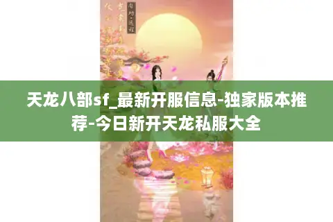 天龙八部sf_最新开服信息-独家版本推荐-今日新开天龙私服大全 天龙八部sf_最新开服信息-独家版本推荐-今日新开天龙私服大全