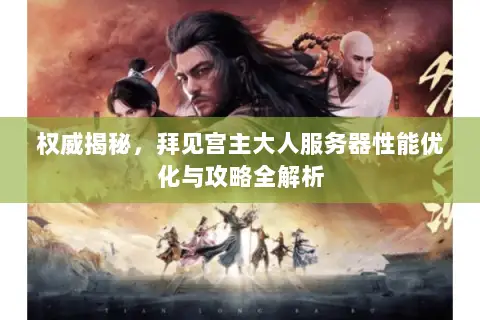 权威揭秘,拜见宫主大人服务器性能优化与攻略全解析 权威揭秘,拜见宫主大人服务器性能优化与攻略全解析