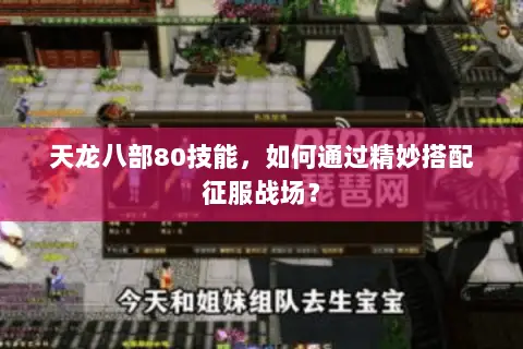 天龙八部80技能,如何通过精妙搭配征服战场? 天龙八部80技能,如何通过精妙搭配征服战场?