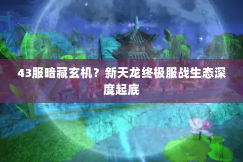 43服暗藏玄机?新天龙终极服战生态深度起底 43服暗藏玄机?新天龙终极服战生态深度起底