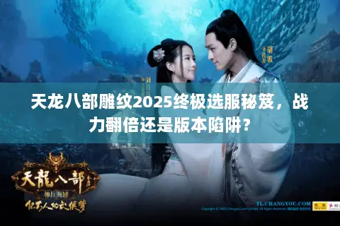 天龙八部雕纹2025终极选服秘笈,战力翻倍还是版本陷阱? 天龙八部雕纹2025终极选服秘笈,战力翻倍还是版本陷阱?