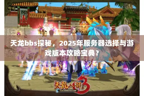 天龙bbs探秘,2025年服务器选择与游戏版本攻略宝典? 天龙bbs探秘,2025年服务器选择与游戏版本攻略宝典?